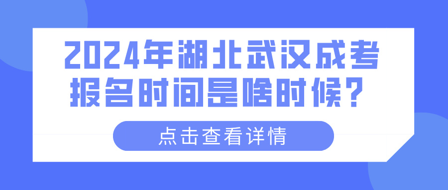 2024年湖北武汉成考报名时间是啥时候？