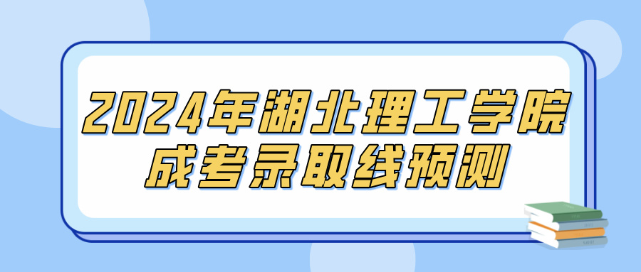 2024年湖北理工学院成考录取线预测(图1)