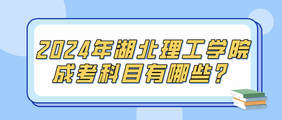 2024年湖北理工学院成考科目有哪些？(图1)