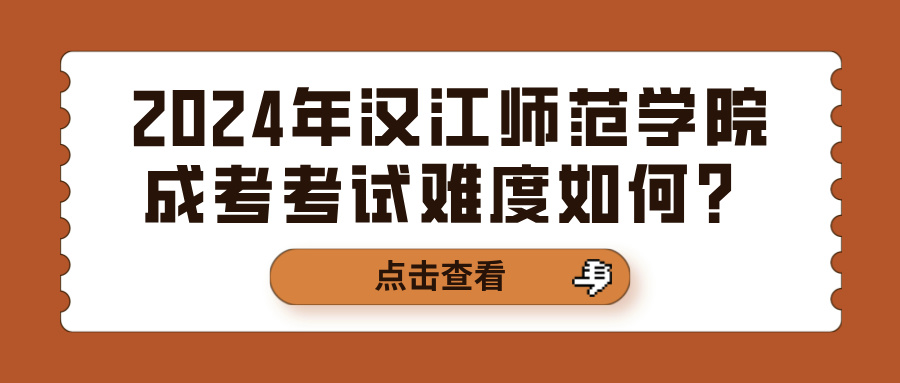 2024年汉江师范学院成考考试难度如何？(图1)