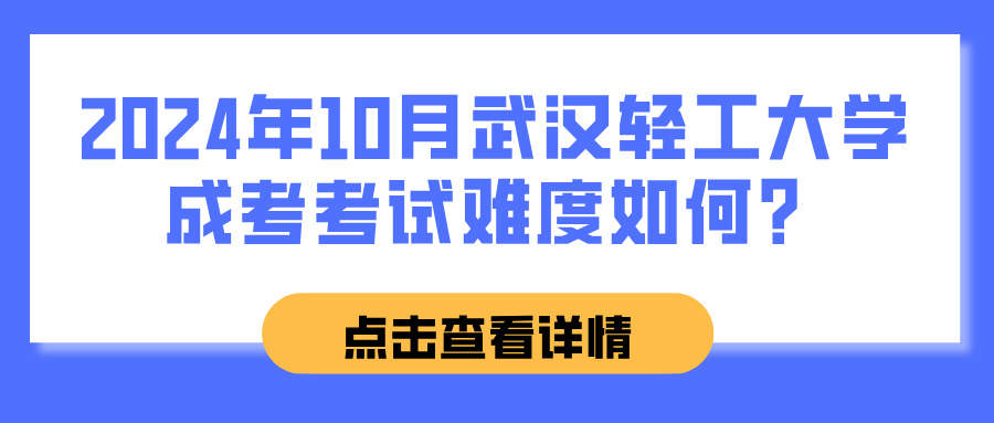 2024年10月武汉轻工大学成考考试难度如何？(图1)