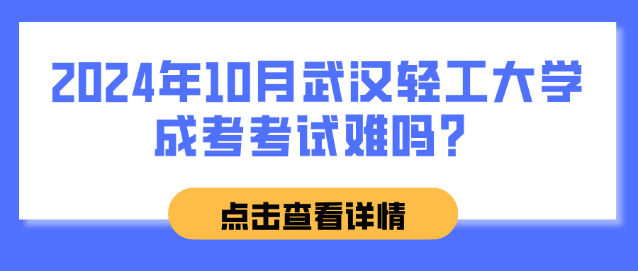 2024年10月武汉轻工大学成考考试难吗？(图1)