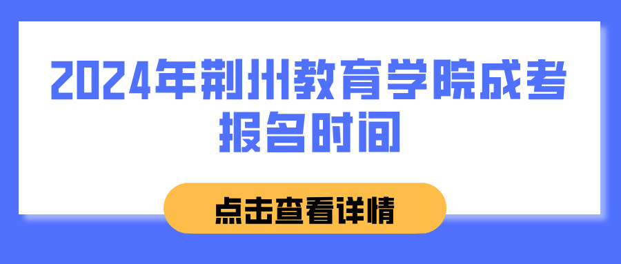 2024年荆州教育学院成考报名时间(图1)