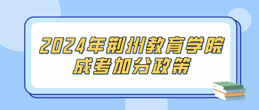 2024年荆州教育学院成考加分政策(图1)