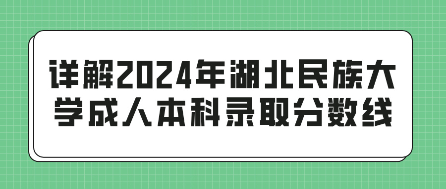 详解2024年湖北民族大学成人本科录取分数线(图1)