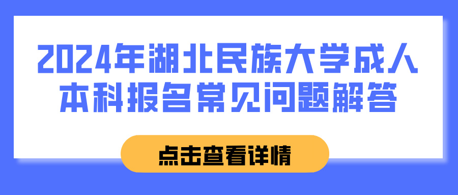 2024年湖北民族大学成人本科报名常见问题解答(图1)