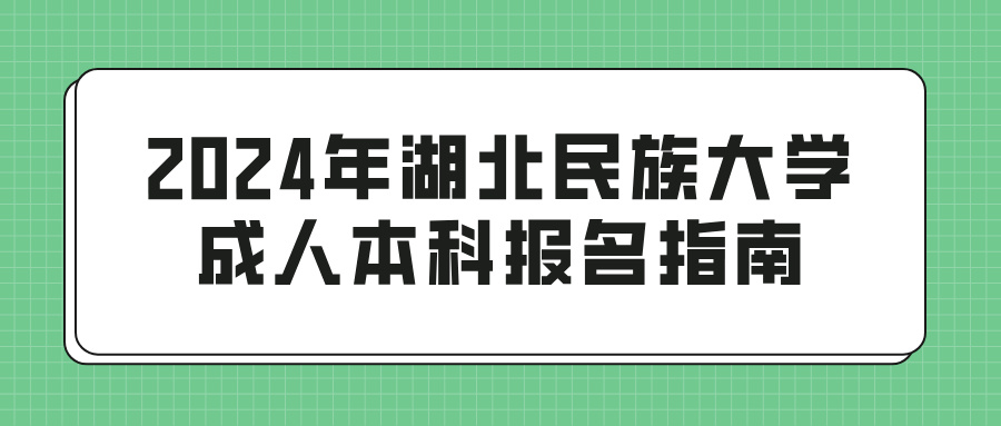 2024年湖北民族大学成人本科报名指南(图1)