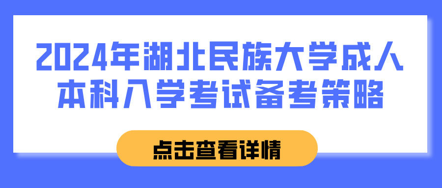2024年湖北民族大学成人本科入学考试备考策略