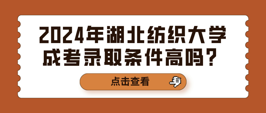 2024年湖北纺织大学成考录取条件高吗？(图1)