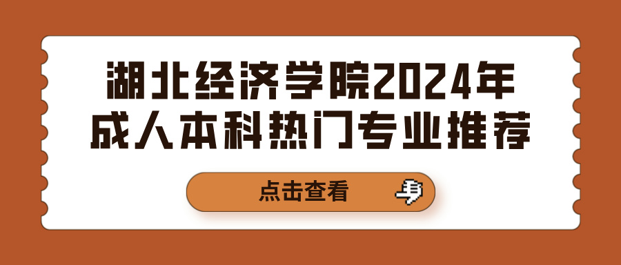 湖北经济学院2024年成人本科热门专业推荐(图1)