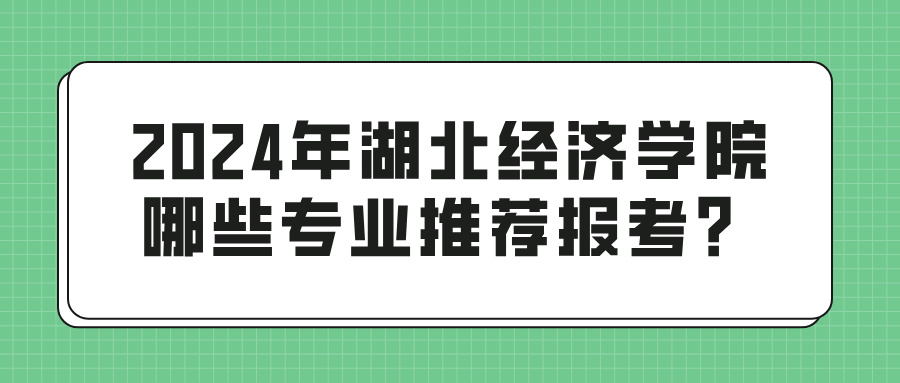 2024年湖北经济学院哪些专业推荐报考？(图1)
