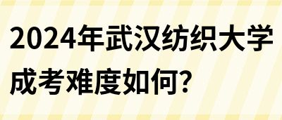 2024年武汉纺织大学成考难度如何？(图1)