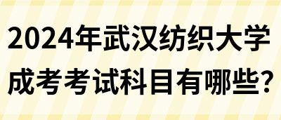 2024年武汉纺织大学成考考试科目有哪些？(图1)