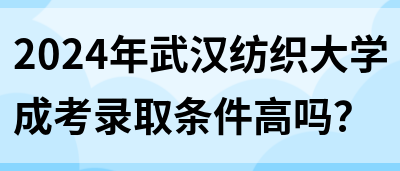 2024年武汉纺织大学成考录取条件高吗？(图1)