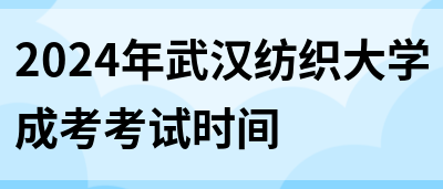 2024年武汉纺织大学成考考试时间(图1)