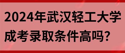 2024年武汉轻工大学成考录取条件高吗？(图1)