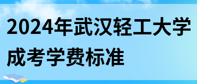 2024年武汉轻工大学成考学费标准(图1)