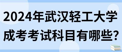2024年武汉轻工大学成考考试科目有哪些？(图1)