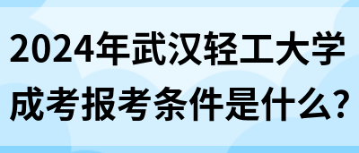 2024年武汉轻工大学成考报考条件是什么？(图1)