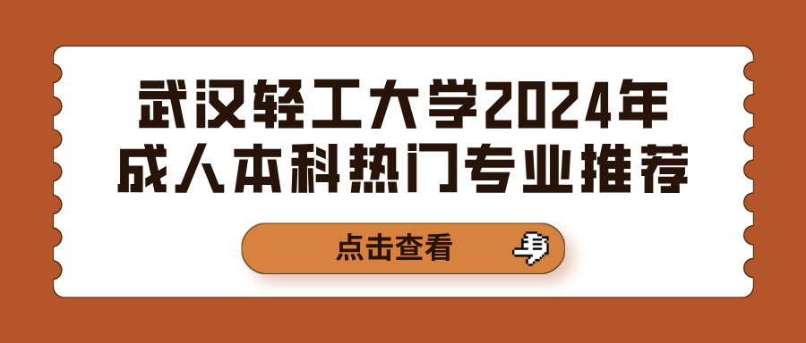 武汉轻工大学2024年成人本科热门专业推荐(图1)