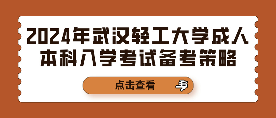 2024年武汉轻工大学成人本科入学考试备考策略(图1)