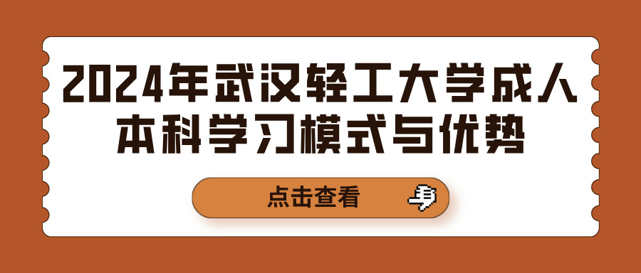 2024年武汉轻工大学成人本科学习模式与优势(图1)