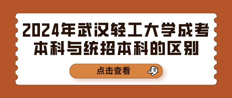 2024年武汉轻工大学成考本科与统招本科的区别(图1)