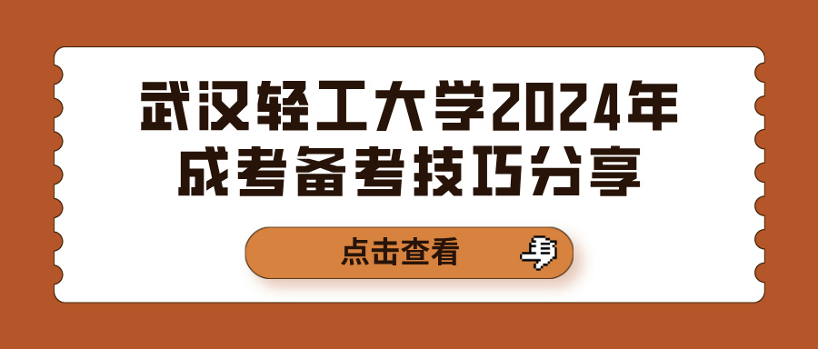 武汉轻工大学2024年成考备考技巧分享(图1)