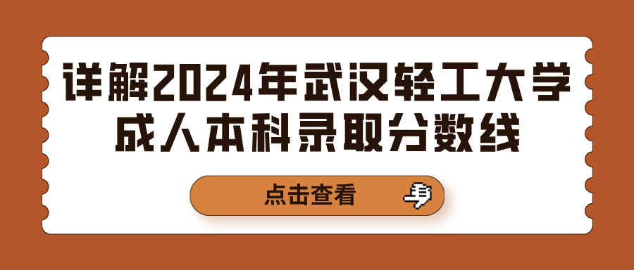 详解2024年武汉轻工大学成人本科录取分数线(图1)