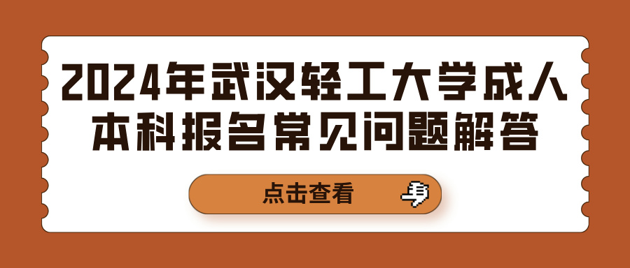 2024年武汉轻工大学成人本科报名常见问题解答(图1)