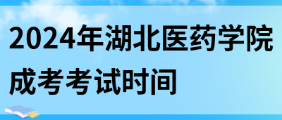 2024年湖北医药学院成考考试时间(图1)