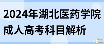 2024年湖北医药学院成人高考科目解析(图1)