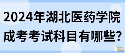 2024年湖北医药学院成考考试科目有哪些？(图1)