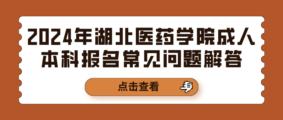 2024年湖北医药学院成人本科报名常见问题解答(图1)