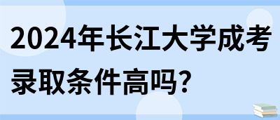 2024年长江大学成考录取条件高吗？(图1)