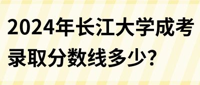 2024年长江大学成考录取分数线多少？(图1)