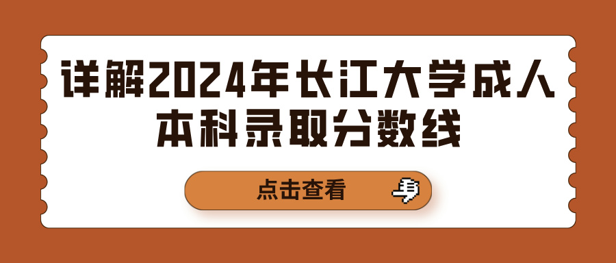 详解2024年长江大学成人本科录取分数线(图1)