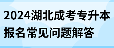 2024湖北成考专升本报名常见问题解答(图1)