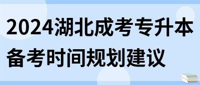 2024湖北成考专升本备考时间规划建议(图1)