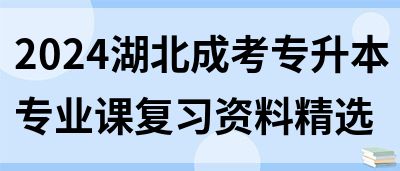 2024湖北成考专升本专业课复习资料精选