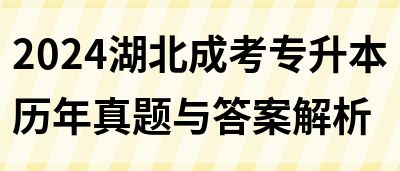2024湖北成考专升本历年真题与答案解析(图1)