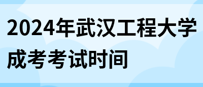 2024年武汉工程大学成考考试时间(图1)