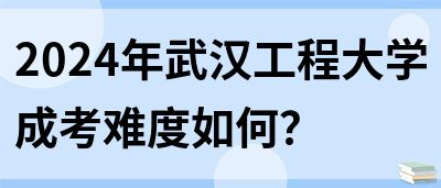 2024年武汉工程大学成考难度如何？(图1)