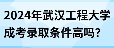 2024年武汉工程大学成考录取条件高吗？(图1)