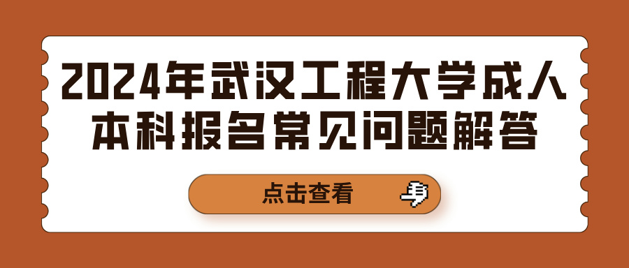 2024年武汉工程大学成人本科报名常见问题解答