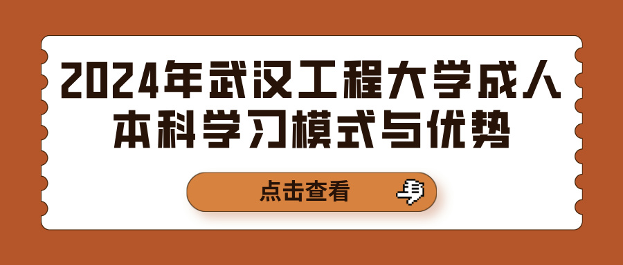 2024年武汉工程大学成人本科学习模式与优势(图1)