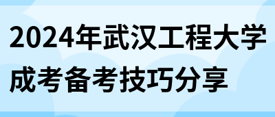 2024年武汉工程大学成考备考技巧分享(图1)