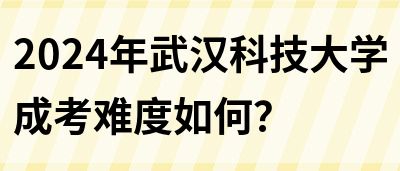 2024年武汉科技大学成考难度如何？(图1)