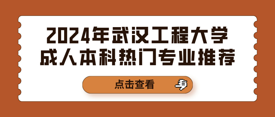 2024年武汉工程大学成人本科热门专业推荐(图1)