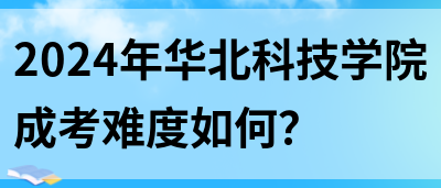 2024年华北科技学院成考难度如何？(图1)